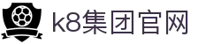 k8集团官网 - (中国)利来体育k8集团官网九游娱乐棋牌欢迎您